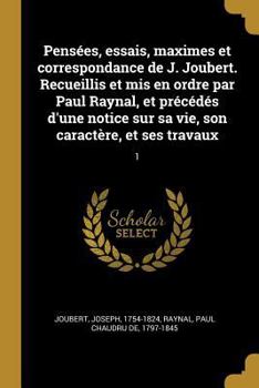 Paperback Pensées, essais, maximes et correspondance de J. Joubert. Recueillis et mis en ordre par Paul Raynal, et précédés d'une notice sur sa vie, son caractè [French] Book