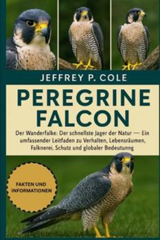 PELEGRINE FALCON: Der Wanderfalke: Der schnellste Jäger der Natur – Ein umfassender Leitfaden zu Verhalten, Lebensräumen, Falknerei, Schutz und globaler Bedeutung.