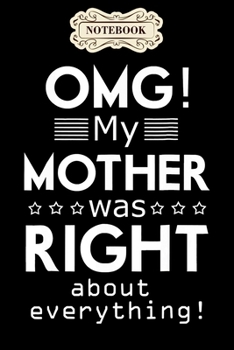 Notebook: Omg my mother was right about everything mothers day Notebook, mother's day  gifts, mom birthday gifts, mothers day gift from daughter, son, for mom , daughter ,6" x 9"/Notebook