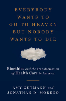 Hardcover Everybody Wants to Go to Heaven But Nobody Wants to Die: Bioethics and the Transformation of Health Care in America Book