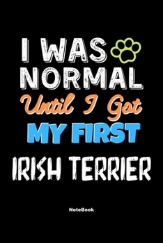 I Was Normal Until I Got My First Irish Terrier Notebook - Irish Terrier Dog Lover and Pet Owner: Lined Notebook / Journal Gift, 120 Pages, 6x9, Soft Cover, Matte Finish