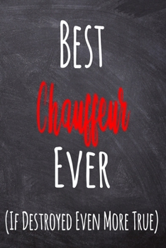 Best Chauffeur Ever (If Destroyed Even More True): The perfect gift for the professional in your life - Funny 119 page lined journal!