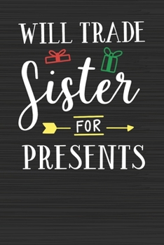 Will Trade Sister For Presents: Merry Christmas Perfect Gift for Family Friends or Co workers - Get in the Holiday Spirit with the Giving of this Journal