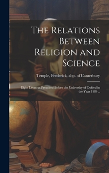 Hardcover The Relations Between Religion and Science: Eight Lectures Preached Before the University of Oxford in the Year 1884 .. Book