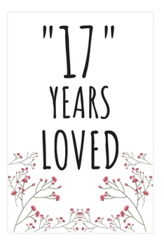 Years Loved Notebook: 17th Birthday Gifts For Him or Her. Blank Lined Notebook. Original Gag Present For Any 17 Year Old Women or Men.
