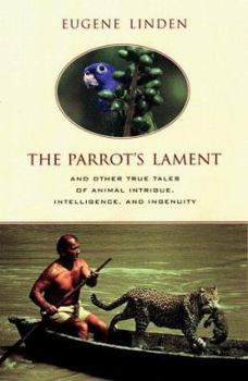 The Parrot's Lament : And Other True Tales of Animal Intrigue, Intelligence, and Ingenuity