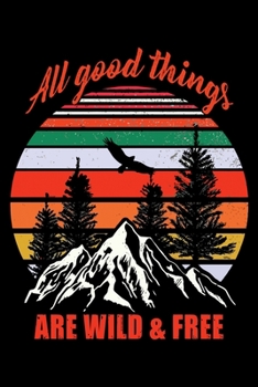 All Good Things Are Wild & Free: Hiking Planner Notebook| Complete Notebook Record of Your Hikes | Hiking Log Book 6" x 9" 100 pages Travel Size | Ideal for Walkers, Hikers and Those Who Love Hiking