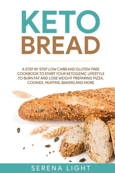 Keto Bread: A step by step low carb and gluten-free cookbook to start your ketogenic lifestyle to burn fat and lose weight preparing pizza, cookies, muffins, bakers and more