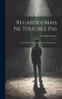 Regardez Mais Ne Touchez Pas: Comédie De Cape Et D'Épée En Trois Journées (French Edition)