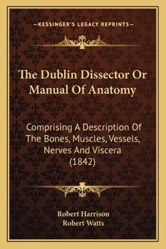 Paperback The Dublin Dissector Or Manual Of Anatomy: Comprising A Description Of The Bones, Muscles, Vessels, Nerves And Viscera (1842) Book