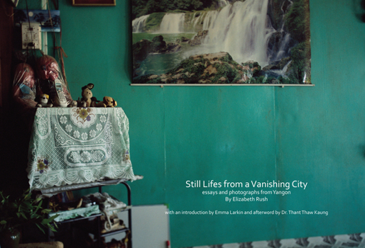 Hardcover Still Lifes from a Vanishing City: Essays and Photographs from Yangon by Elizabeth Rush Book