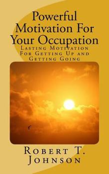 Paperback Powerful Motivation for Your Occupation: Lasting Motivation for Getting Up and Getting Going Book