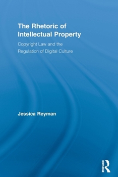 The Rhetoric of Intellectual Property: Copyright Law and the Regulation of Digital Culture