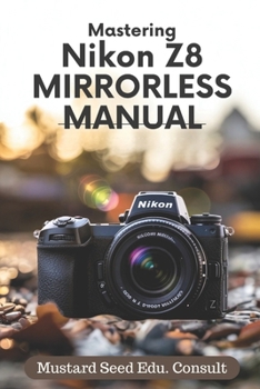 Paperback Mastering Nikon Z8 Manual: A Complete Guide to Unlock the Full Potential of Your Nikon Z8 Camera Book