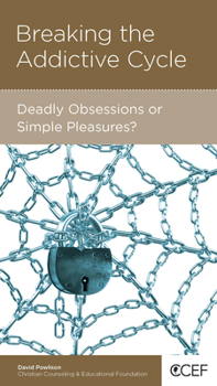 Breaking the Addictive Cycle: Deadly Obsessions or Simple Pleasures? - Book  of the CCEF Minibooks