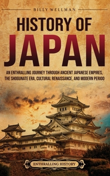 History of Japan: An Enthralling Journey Through Ancient Japanese Empires, the Shogunate Era, Cultural Renaissance, and Modern Period