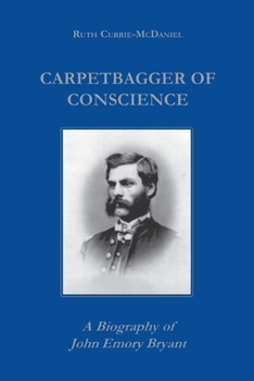 Carpetbagger of Conscience: A Biography of John Emory Bryant - Book  of the Reconstructing America