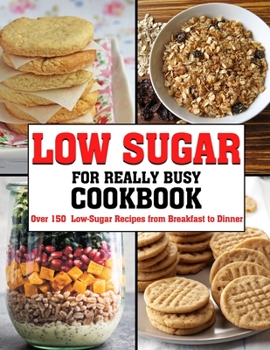 Paperback Low Sugar For Really Busy Cookbook: Over 150 Low-Sugar Recipes from Breakfast to Dinner Book
