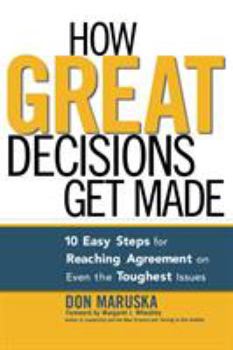 Paperback How Great Decisions Get Made: 10 Easy Steps for Reaching Agreement on Even the Toughest Issues Book