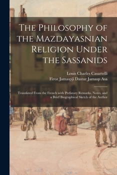 Paperback The Philosophy of the Mazdayasnian Religion Under the Sassanids: Translated From the French With Prefatory Remarks, Notes, and a Brief Biographical Sk Book