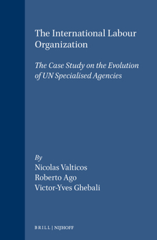 The International Labour Organization: A Case Study on the Evolution of U.N. Specialised Agencies (International Organization and the Evolution of W)