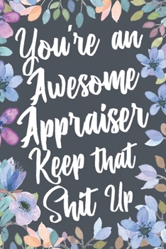 Paperback You're An Awesome Appraiser Keep That Shit Up: Funny Joke Appreciation & Encouragement Gift Idea for Real Estate Appraisers. Thank You Gag Notebook Jo Book