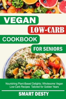 Paperback Vegan Low-Carb Cookbook for Seniors: Nourishing Plant-Based Delights; Wholesome Vegan Low-Carb Recipes Tailored for Golden Years Book