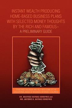 Instant Wealth Producing Home-Based Business Plans with Selected Money Thoughts by the Rich and Famous-A Preliminary Guide