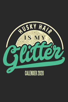 Husky Hair Is My Glitter Calender 2020: Funny Cool Husky Calender 2020 | Monthly & Weekly Planner  - 6x9 - 128 Pages. Cute Gift For All Dog Moms, Mothers, New Pet Owners, Enthusiasts, Fans And Lovers