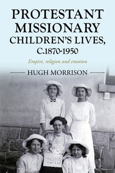 Hardcover Protestant Missionary Children's Lives, C.1870-1950: Empire, Religion and Emotion Book