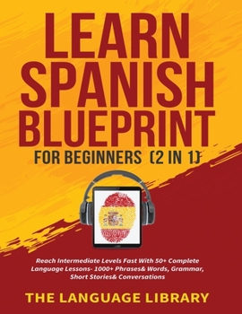 Paperback Learn Spanish Blueprint For Beginners (2 in 1): Reach Intermediate Levels Fast With 50+ Complete Language Lessons- 1000+ Phrases& Words, Grammar, Shor Book