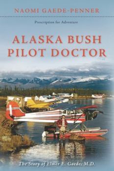 Paperback Alaska Bush Pilot Doctor: The Story of Elmer E. Gaede, M.D. Book