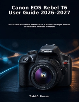 Paperback Canon EOS Rebel T6 User Guide 2026–2027: A Practical Manual for Better Focus, Cleaner Low-Light Results, and Reliable Wireless Transfers Book