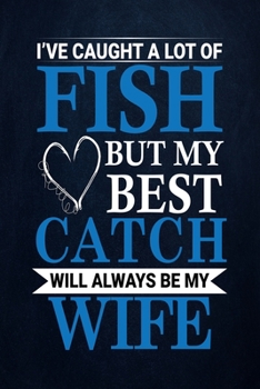 Paperback I've caught a lot of fish but my best catch will always be my wife: Fishing Journal Complete Fisherman's Log Book With Prompts, Records Details of Fis Book