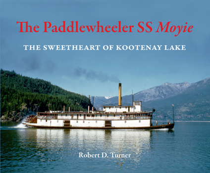 The Steamer SS Moyie: The Biography of the Sweetheart of Kootenay Lake, A Continuing Story Beginning in 1898