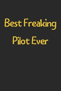 Best Freaking Pilot Ever: Lined Journal, 120 Pages, 6 x 9, Funny Pilot Gift Idea, Black Matte Finish (Best Freaking Pilot Ever Journal)