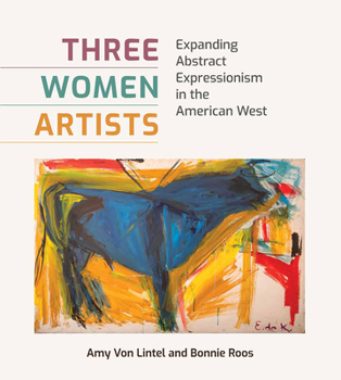 Three Women Artists: Expanding Abstract Expressionism in the American West - Book  of the American Wests