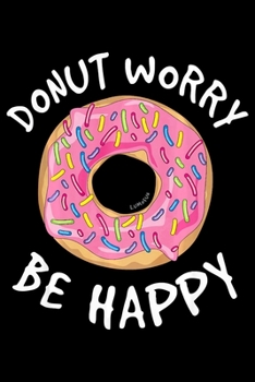 Donut Worry Be Happy: Notebookjournal college ruled for Doughnut Lovers | Food Pun | Gift for Sprinkled Donuts & Cupcakes Girls | 100 Ruled Lined Pages (6x9 inches)