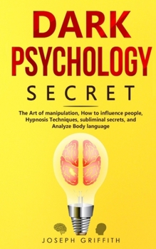 Paperback Dark Psychology Secret: The Ultimate Guide to Learning the Art of Persuasion and Manipulation, Mind Control Techniques & Brainwashing. Discove Book