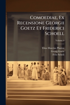 Comoediae, Ex Recensione Georgii Goetz Et Friderici Schoell, Volume 4