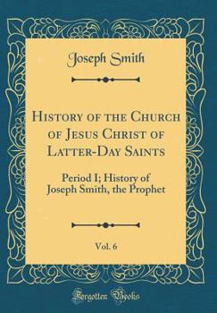 Hardcover History of the Church of Jesus Christ of Latter-Day Saints, Vol. 6: Period I; History of Joseph Smith, the Prophet (Classic Reprint) Book