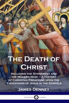 Paperback The Death of Christ: Including the Atonement and the Modern Mind - A History of Christian Preaching upon the Crucifixion of Jesus in the Go Book