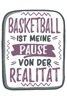 Basketball Ist Meine Pause Von Der Realit�t: Cooles Lustiges Basketball Notizbuch Notizheft Planer Tagebuch Journal - DIN A5 - 120 Linierte Seiten - Tolles Und Sch�nes Geschenk F�r Alle Baskeballspiel