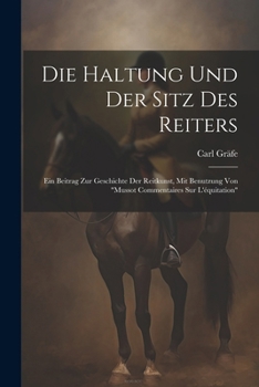 Paperback Die Haltung und der Sitz des Reiters: Ein Beitrag zur Geschichte der Reitkunst, mit Benutzung von "Mussot Commentaires Sur L'équitation" [German] Book