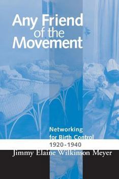 ANY FRIEND OF THE MOVEMENT: NETWORKING FOR BIRTH CONTROL 1920-1940 (WOMEN & HEALTH C&S PERSPECTIVE) - Book  of the Women, Gender, and Health