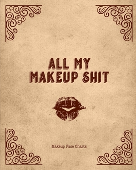 All My Makeup Shit Makeup Face Charts: Professional Makeup Artists Blank Workbook & Personal Practice Book