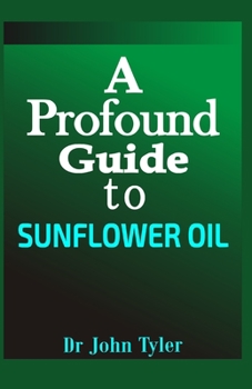 Paperback A profound guide to Sunflower Oil: An essential oil with a lot of uses, how to make sunflower in your home and lot more Book