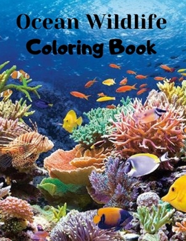 Ocean Wildlife Coloring Book: An Adult Coloring Book Featuring Beautiful Sea Animals, Coral Reefs and Ocean Wildlife for Stress Relief and Relaxation