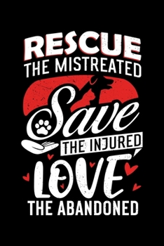 Rescue The Mistreated Save The Injured Love The Abandoned: Rescue Dog Animal Home Cat Lover Lined Notebook Journal Diary 6x9