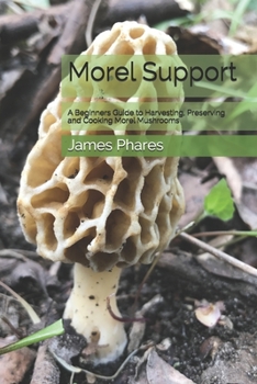 Paperback Morel Support: A Beginners Guide To Harvesting, Preserving And Cooking Morel Mushrooms Book